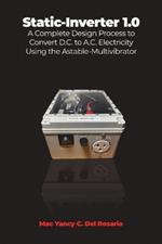 Static-Inverter 1.0: A Complete Design Process to Convert D.C. to A.C. Electricity Using the Astable-Multivibrator