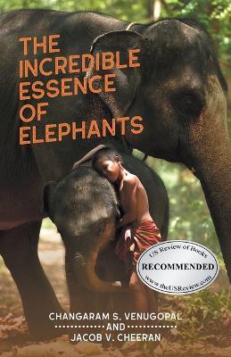 The Incredible Essence of Elephants - Changaram S Venugopal,Jacob V Cheeran - cover