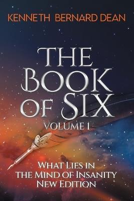 The Book of Six Volume 1: What Lies in the Mind of Insanity New Edition - Kenneth Bernard Dean - cover