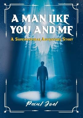 A Man Like You And Me: A Supernatural Adventure Story - Paul Joel - cover