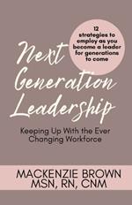 Next Generation Leadership: 12 Strategies to employ as you become a leader for generations to come