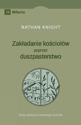 Planting by Pastoring / Zakladanie kosciolów poprzez duszpasterstwo: A Vision for Starting a Healthy Church / Wizja zakladania zdrowego kosciola - Nathan Knight - cover
