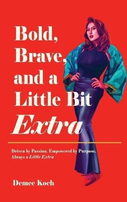 Bold, Brave, and a Little Bit Extra: Driven by Passion. Empowered by Purpose. Always a Little Extra - Demee Koch - cover