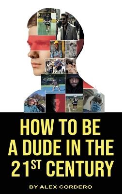 How To Be a Dude In The 21st Century - Alex Cordero - cover