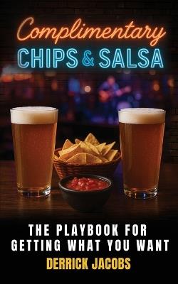 Complimentary Chips & Salsa: The Playbook For Getting What You Want - Derrick Jacobs - cover