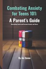 Combating Anxiety for Teens 101: A Parent's Guide Overcoming Social and Personal Anxiety and Stress