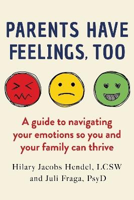 Parents Have Feelings, Too: A Guide to Navigating Your Emotions So You And Your Family Can Thrive - Hilary Jacobs Hendel,Juli Fraga - cover