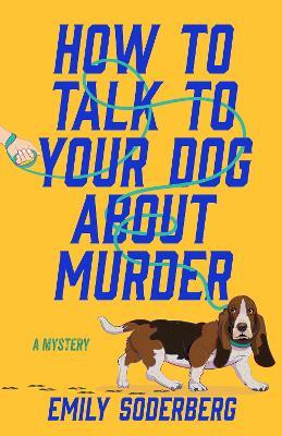 How to Talk to Your Dog About Murder: A Mystery - Emily Soderberg - cover