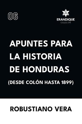 Apuntes para la historia de Honduras (Desde Colón hasta 1899) - Robustiano Vera - cover