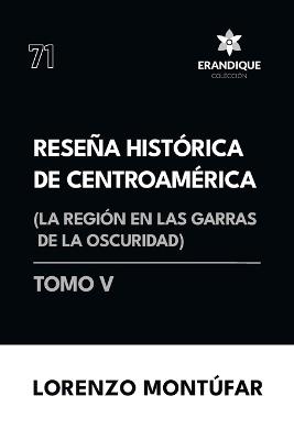 Reseña Histórica de Centroamérica: La región en las garras de la oscuridad (Tomo V) - Lorenzo Montúfar - cover