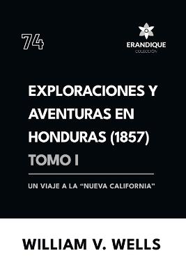 Exploraciones y aventuras en Honduras 1857: Un viaje a la "nueva California" (Tomo I) - William V Wells - cover