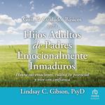 Guía de cuidados básicos para hijos adultos de padres emocionalmente inmaduros 