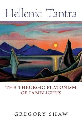 Hellenic Tantra: The Theurgic Platonism of Iamblichus - Gregory Shaw - cover