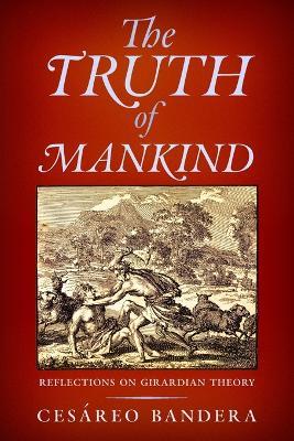 The Truth of Mankind: Reflections on Girardian Theory - Ces?reo Bandera - cover