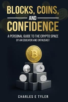 Blocks, Coins, and Confidence: A Personal Guide to the Crypto Space by an Educator and Enthusiast - Charles E Tyler - cover
