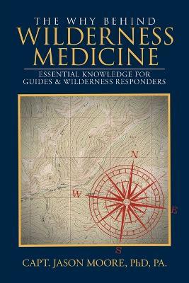 The Why Behind Wilderness Medicine: Essential Knowledge for Guides & Wilderness Responders - Pa Moore - cover