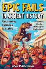 Epic Fails in Ancient History: Uncovering Hilarious Mistakes and Baffling Blunders That Shaped Civilizations