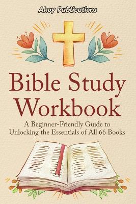 Bible Study Workbook: A Beginner-Friendly Guide to Unlocking the Essentials of All 66 Books - Ahoy Publications - cover