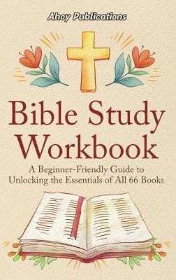 Bible Study Workbook: A Beginner-Friendly Guide to Unlocking the Essentials of All 66 Books - Ahoy Publications - cover