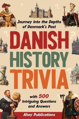 Danish History Trivia: Journey into the Depths of Denmark's Past with 500 Intriguing Questions and Answers - Ahoy Publications - cover