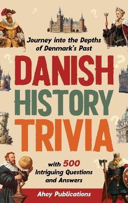 Danish History Trivia: Journey into the Depths of Denmark's Past with 500 Intriguing Questions and Answers - Ahoy Publications - cover