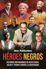 Héroes negros: Historias inspiradoras de resistencia, valor y triunfo contra la adversidad