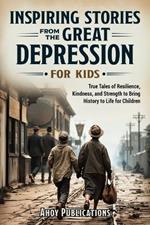 Inspiring Stories From The Great Depression For Kids: True Tales of Resilience, Kindness, and Strength to Bring History to Life for Children
