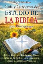 Guía y cuaderno de estudio de la Biblia para principiantes: Cómo entender fácilmente cada libro de la Biblia-con lecciones claras y ejercicios prácticos