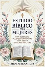 Estudio bíblico para mujeres: Guía de estudio, mujeres inspiradoras de La Biblia y lecciones prácticas