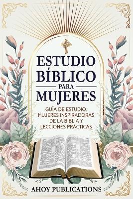 Estudio bíblico para mujeres: Guía de estudio, mujeres inspiradoras de La Biblia y lecciones prácticas - Ahoy Publications - cover