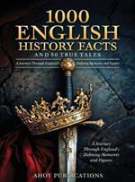 1000 English History Facts and 50 True Tales: A Journey Through England's Defining Moments and Figures