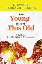 Too Young to Feel This Old: A Guide to Healthy Aging with Hormones