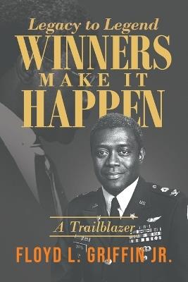 Legacy to Legend: Winners Make It Happen: A Trailblazer - Floyd L Griffin - cover
