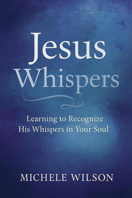 Jesus Whispers: Learning to Recognize His Whisper in Your Soul