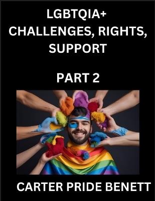 LGBTQIA+ Challenges, Rights, Support (Volume 2)- The Unseen Struggles, Pride and Triumphs of the LGBTQ Community, Navigating Identity, Romance, Love, and Justice for Beyond the Binary, Queer and Rainbow in a Divided World - Carter Pride Benett - cover