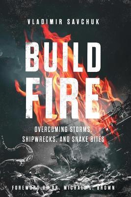 Build Fire: How to Overcome Storms, Setbacks, and Spiritual Attacks - Vladimir Savchuk - cover
