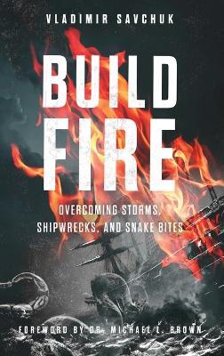 Build Fire: How to Overcome Storms, Setbacks, and Spiritual Attacks - Vladimir Savchuk - cover