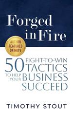 Forged in Fire: 50 Fight-to-Win Tactics to Help Your Business Succeed