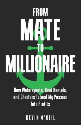 From Mate To Millionaire: How Watersports, Boat Rentals, and Charters Turned My Passion Into Profits - Kevin O'Neil - cover