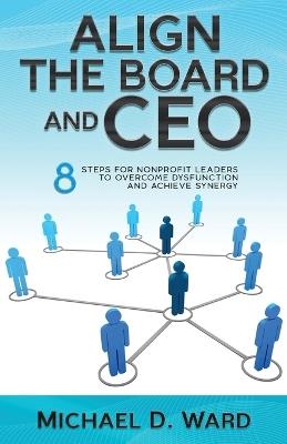 Align the Board and CEO: 8 Steps for Nonprofit Leaders to Overcome Dysfunction and Achieve Synergy - Michael D Ward - cover