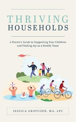 Thriving Households: A Parent's Guide to Supporting Your Children and Finding Joy as a Family Team - Jessica Griffioen - cover