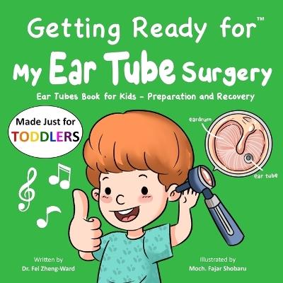 Getting Ready for My Ear Tube Surgery (Made Just for TODDLERS): Ear Tubes Book for Kids - Preparation and Recovery - Fei Zheng-Ward - cover