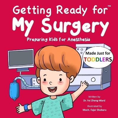 Getting Ready for My Surgery (Made Just for TODDLERS): Preparing Kids for Anesthesia - Fei Zheng-Ward - cover
