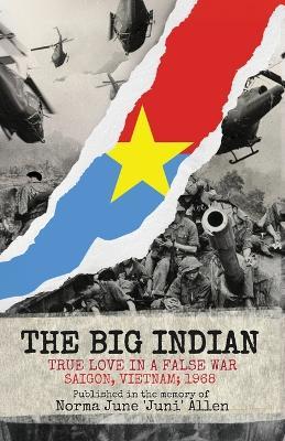 The Big Indian True Love in a False War Saigon, Vietnam; 1968 - Norma June Juni Allen - cover