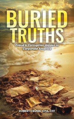 Buried Truths: Fraud & Corruption Hidden in Corporate America - Robert Crook - cover