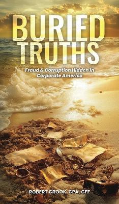 Buried Truths: Fraud & Corruption Hidden in Corporate America - Robert Crook - cover