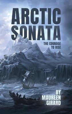The Arctic Sonata: The Courage To Rise - Maureen Girard - cover