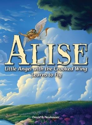 Alise: Little Angel with the Crooked Wing Learns to Fly - David B Neuhauser - cover