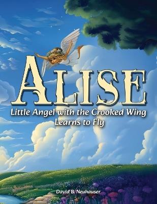 Alise: Little Angel with the Crooked Wing Learns to Fly - David B Neuhauser - cover