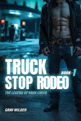 Truck Stop Rodeo: The Legend of Knox Creed - Book 1 - Gray Wilder - cover